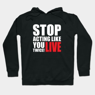 Stop acting like you live twice! Hoodie